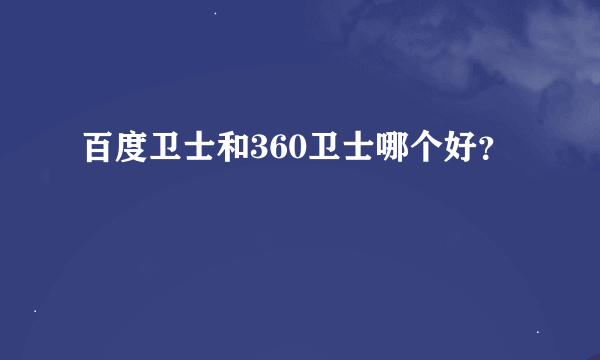 百度卫士和360卫士哪个好？