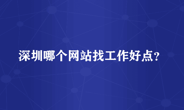 深圳哪个网站找工作好点？