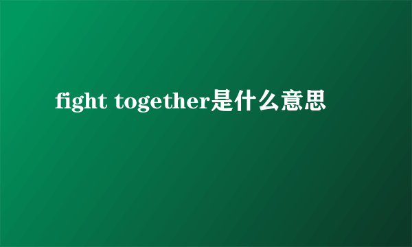 fight together是什么意思