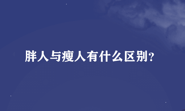 胖人与瘦人有什么区别？