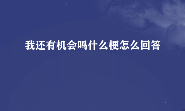 我还有机会吗什么梗怎么回答