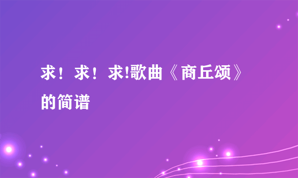 求！求！求!歌曲《商丘颂》的简谱