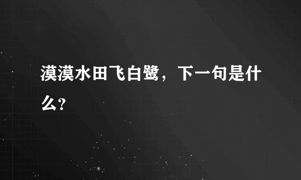 漠漠水田飞白鹭，下一句是什么？