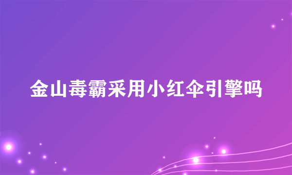 金山毒霸采用小红伞引擎吗