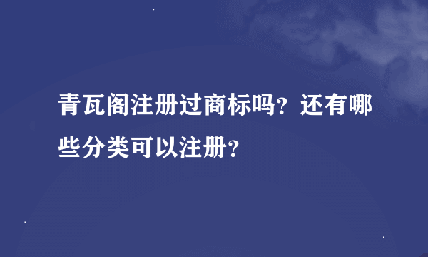 青瓦阁注册过商标吗？还有哪些分类可以注册？