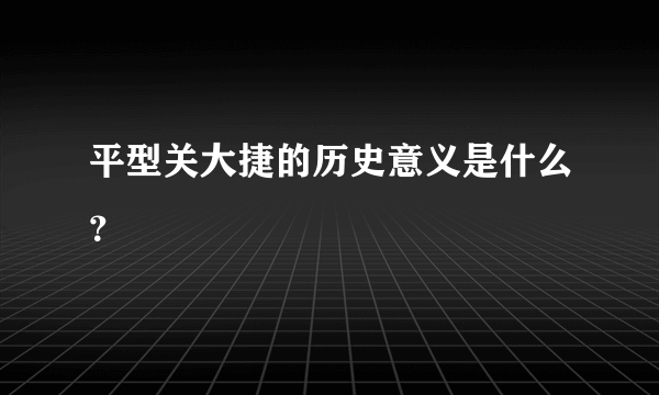 平型关大捷的历史意义是什么？