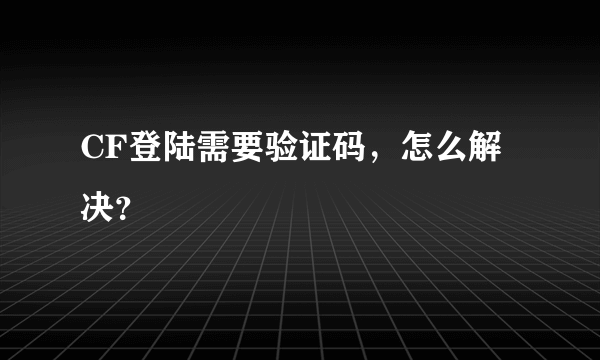 CF登陆需要验证码，怎么解决？