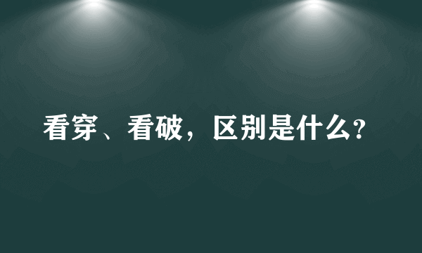 看穿、看破，区别是什么？