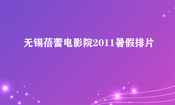 无锡蓓蕾电影院2011暑假排片