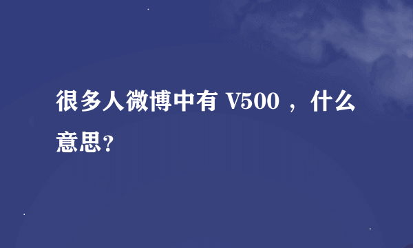 很多人微博中有 V500 ，什么意思？