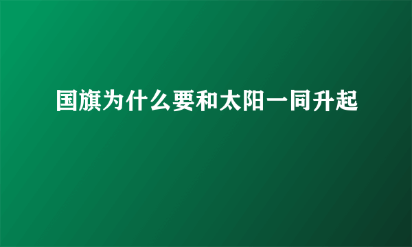 国旗为什么要和太阳一同升起