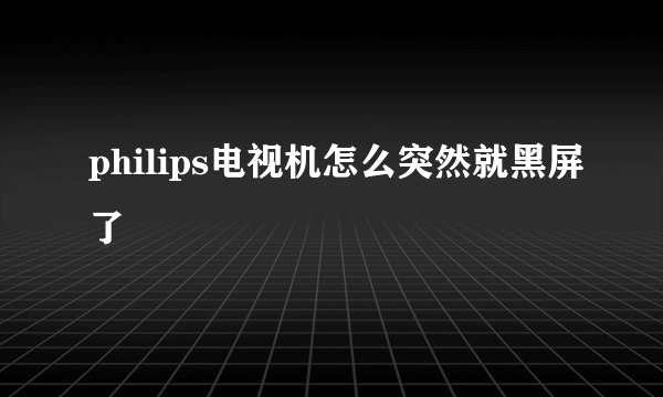 philips电视机怎么突然就黑屏了