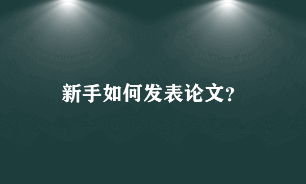 新手如何发表论文？