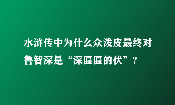 水浒传中为什么众泼皮最终对鲁智深是“深匾匾的伏”?