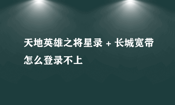 天地英雄之将星录 + 长城宽带怎么登录不上