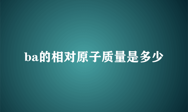 ba的相对原子质量是多少