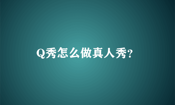 Q秀怎么做真人秀？