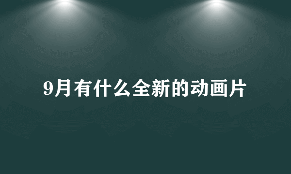 9月有什么全新的动画片