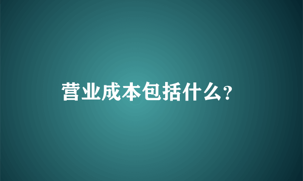 营业成本包括什么？