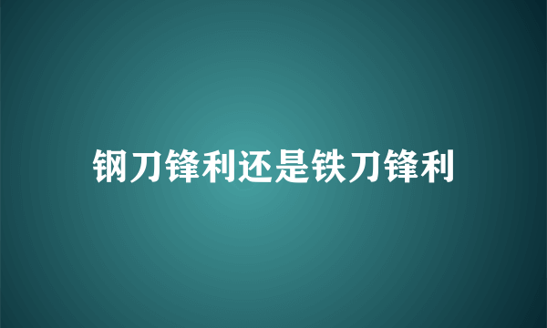 钢刀锋利还是铁刀锋利