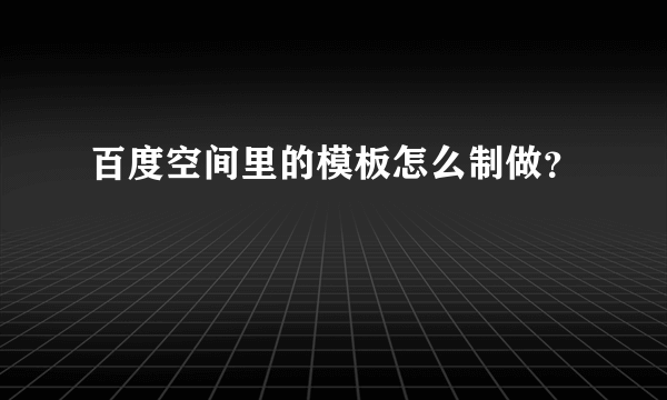 百度空间里的模板怎么制做？