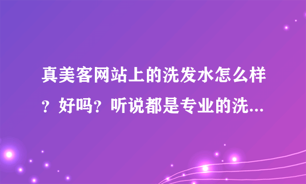 真美客网站上的洗发水怎么样？好吗？听说都是专业的洗发水？专门批发给发廊的？