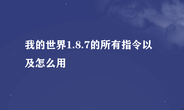 我的世界1.8.7的所有指令以及怎么用