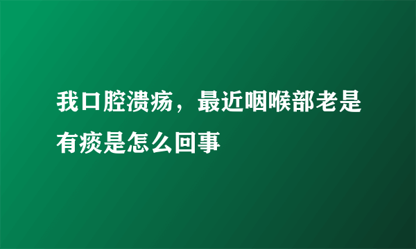 我口腔溃疡，最近咽喉部老是有痰是怎么回事