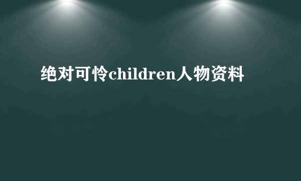 绝对可怜children人物资料