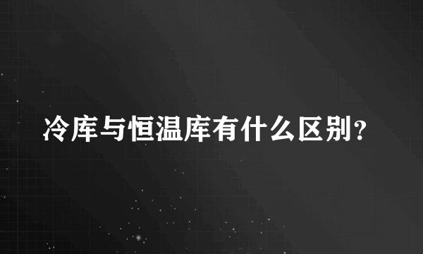 冷库与恒温库有什么区别？