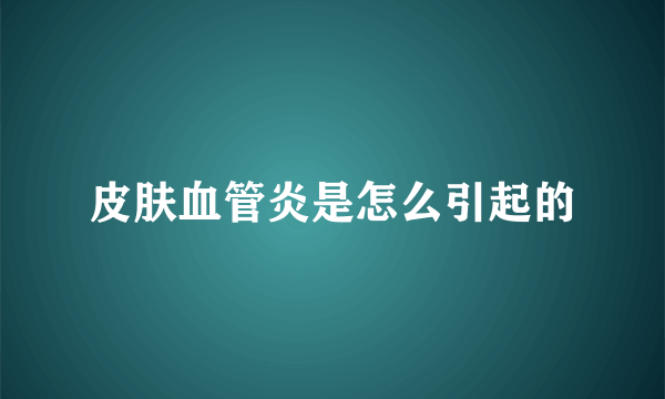 皮肤血管炎是怎么引起的