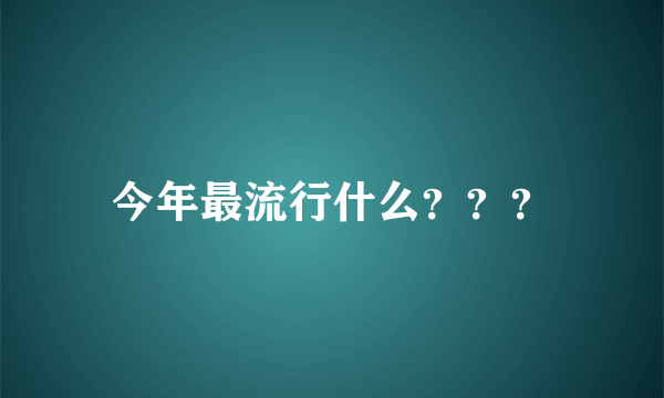 今年最流行什么？？？