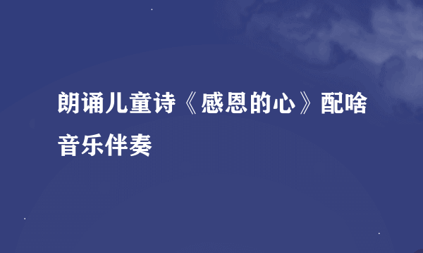 朗诵儿童诗《感恩的心》配啥音乐伴奏