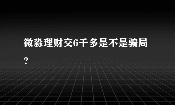 微淼理财交6千多是不是骗局？