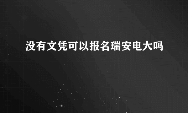 没有文凭可以报名瑞安电大吗