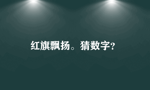 红旗飘扬。猜数字？