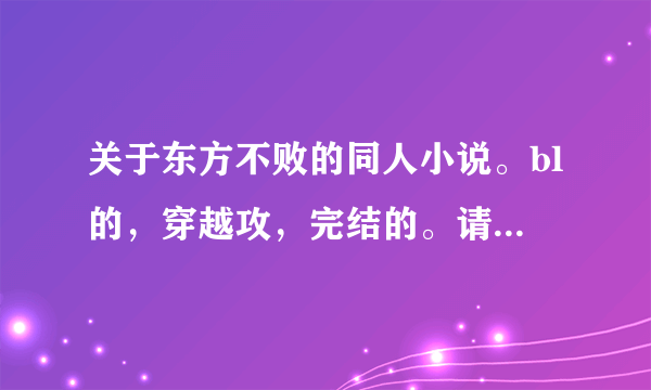 关于东方不败的同人小说。bl的，穿越攻，完结的。请附带简介。不要女穿