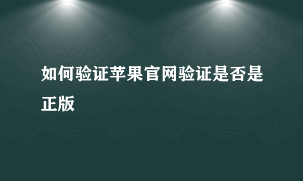 如何验证苹果官网验证是否是正版