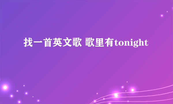 找一首英文歌 歌里有tonight