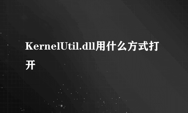 KernelUtil.dll用什么方式打开