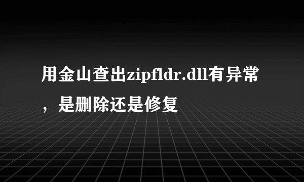 用金山查出zipfldr.dll有异常，是删除还是修复