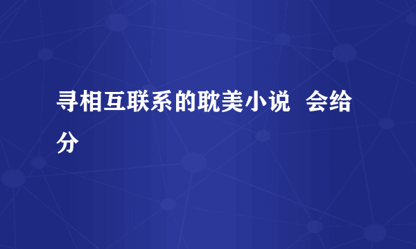 寻相互联系的耽美小说  会给分