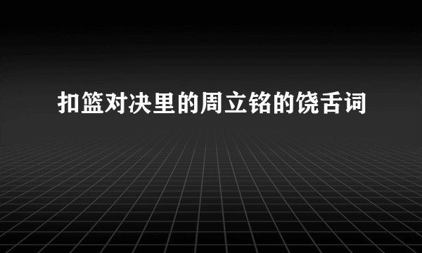 扣篮对决里的周立铭的饶舌词