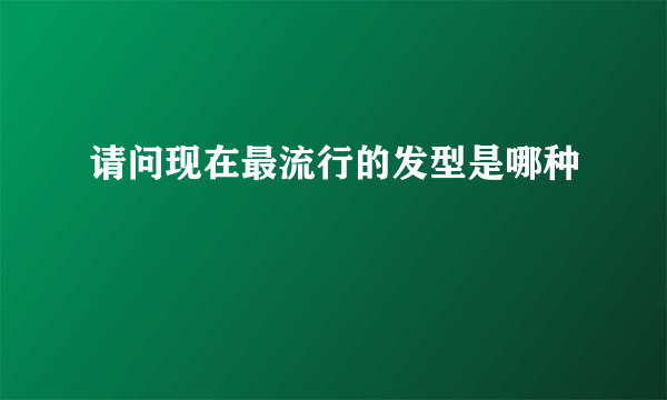 请问现在最流行的发型是哪种