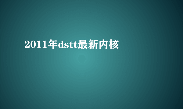 2011年dstt最新内核