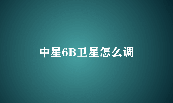 中星6B卫星怎么调