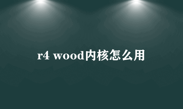 r4 wood内核怎么用