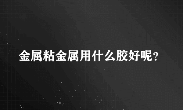 金属粘金属用什么胶好呢？