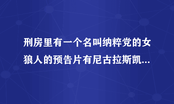 刑房里有一个名叫纳粹党的女狼人的预告片有尼古拉斯凯奇谁能给我个视频啊