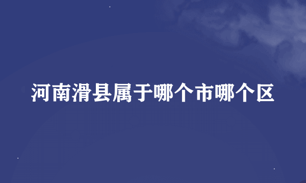 河南滑县属于哪个市哪个区